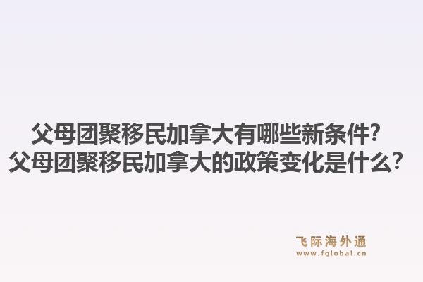 父母团聚移民加拿大有哪些新条件？父母团聚移民加拿大的政策变化是什么？