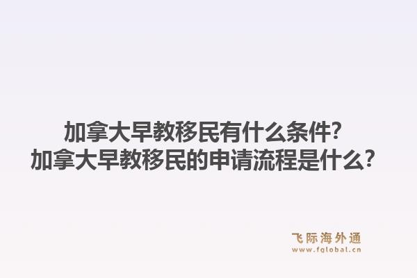 加拿大早教移民有什么条件？加拿大早教移民的申请流程是什么？