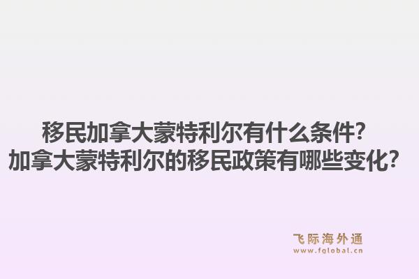 移民加拿大蒙特利尔有什么条件？加拿大蒙特利尔的移民政策有哪些变化？