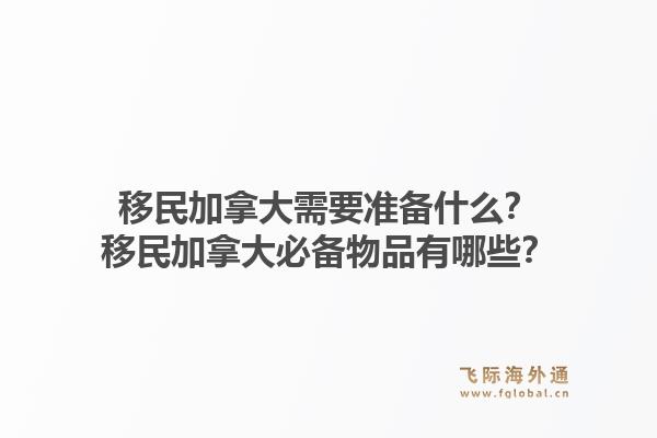 移民加拿大需要准备什么？移民加拿大必备物品有哪些？