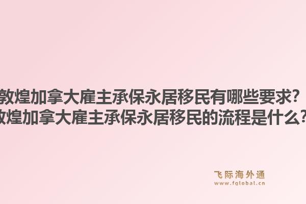 敦煌加拿大雇主承保永居移民有哪些要求？敦煌加拿大雇主承保永居移民的流程是什么？