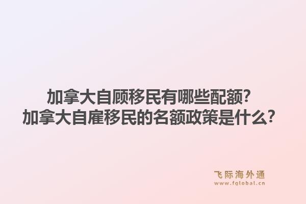 加拿大自顾移民有哪些配额？加拿大自雇移民的名额政策是什么？