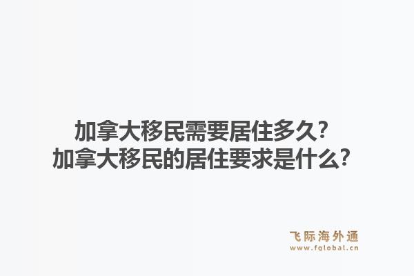 加拿大移民需要居住多久？加拿大移民的居住要求是什么？
