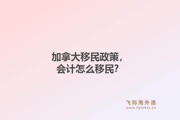 加拿大移民政策，会计怎么移民？