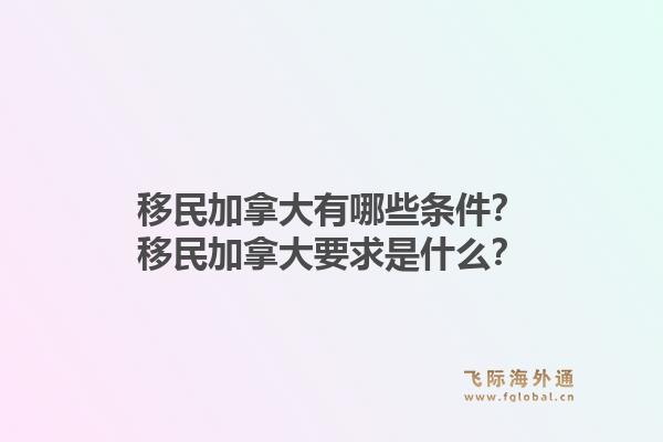 移民加拿大有哪些条件？移民加拿大要求是什么？