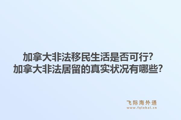 加拿大非法移民生活是否可行？加拿大非法居留的真实状况有哪些？