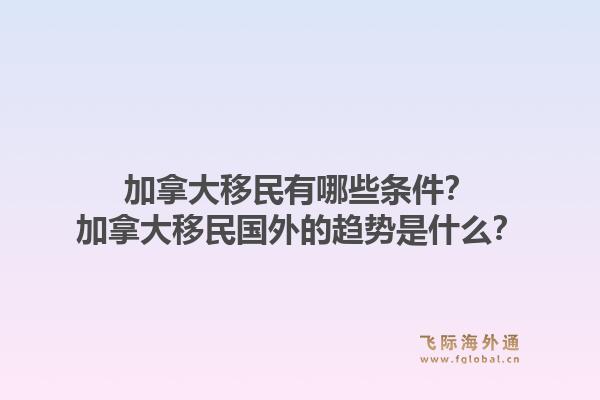 加拿大移民有哪些条件？加拿大移民国外的趋势是什么？
