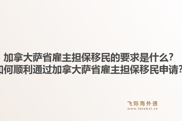 加拿大萨省雇主担保移民的要求是什么？如何顺利通过加拿大萨省雇主担保移民申请？