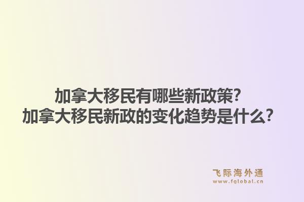 加拿大移民有哪些新政策？加拿大移民新政的变化趋势是什么？
