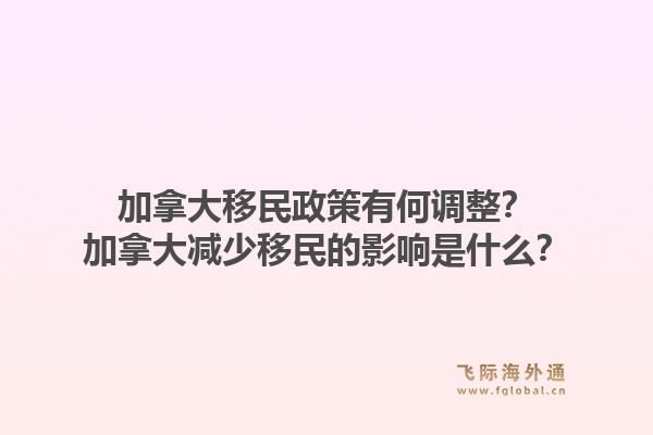 加拿大移民政策有何调整？加拿大减少移民的影响是什么？