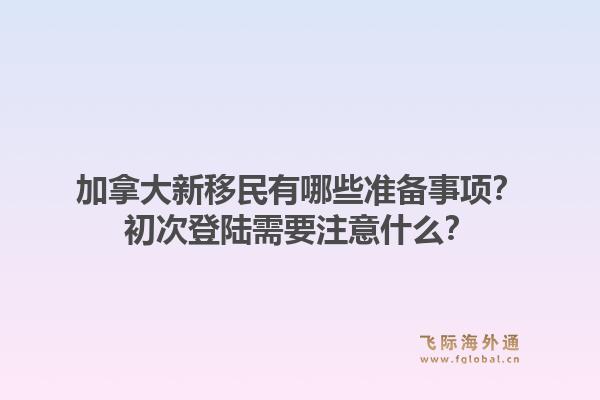 加拿大新移民有哪些准备事项？初次登陆需要注意什么？