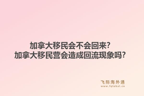 加拿大移民会不会回来？加拿大移民营会造成回流现象吗？