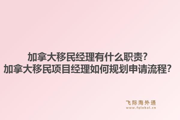 加拿大移民经理有什么职责？加拿大移民项目经理如何规划申请流程？