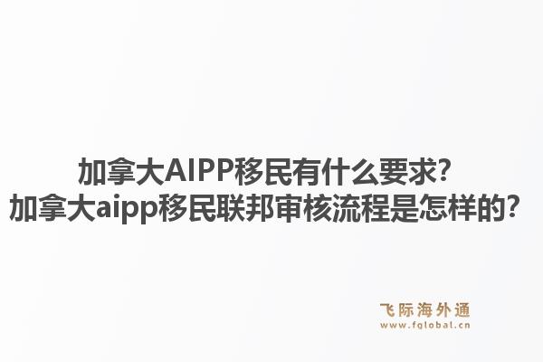加拿大AIPP移民有什么要求？加拿大aipp移民联邦审核流程是怎样的？