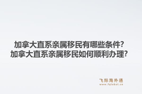 加拿大直系亲属移民有哪些条件？加拿大直系亲属移民如何顺利办理？