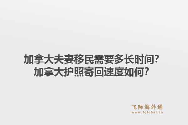 加拿大夫妻移民需要多长时间？加拿大护照寄回速度如何？