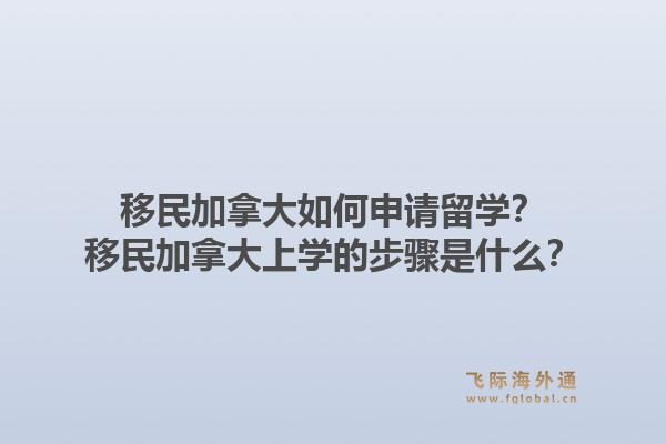 移民加拿大如何申请留学？移民加拿大上学的步骤是什么？