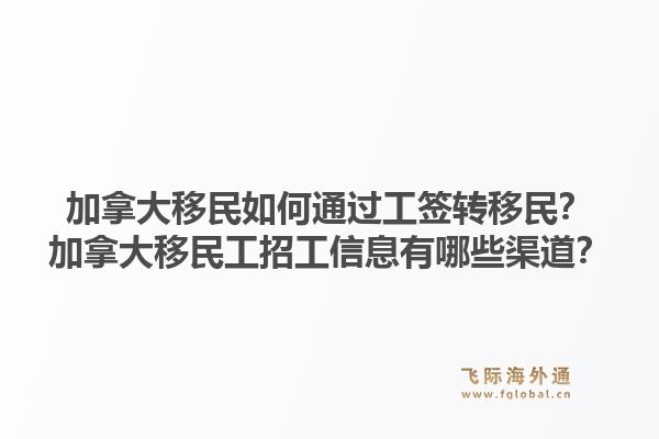 加拿大移民如何通过工签转移民？加拿大移民工招工信息有哪些渠道？