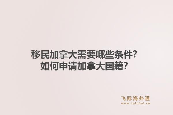 移民加拿大需要哪些条件？如何申请加拿大国籍？