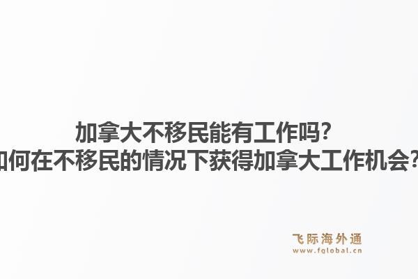 加拿大不移民能有工作吗？如何在不移民的情况下获得加拿大工作机会？