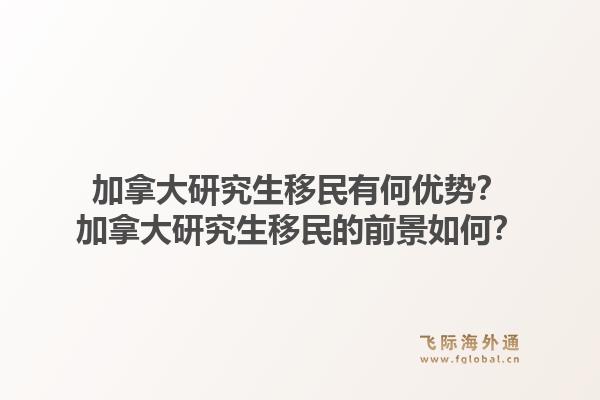 加拿大研究生移民有何优势？加拿大研究生移民的前景如何？