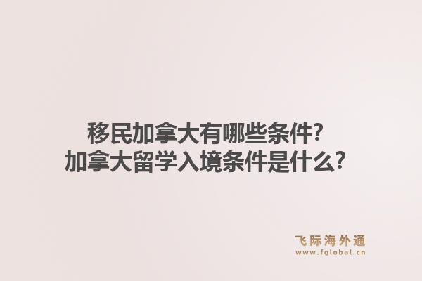 移民加拿大有哪些条件？加拿大留学入境条件是什么？
