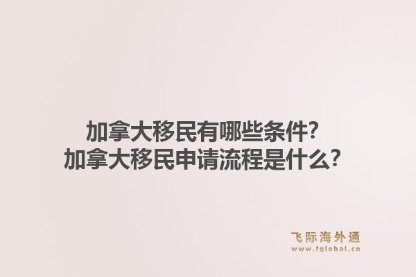 加拿大移民有哪些条件？加拿大移民申请流程是什么？