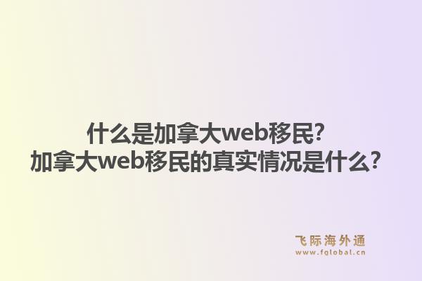 什么是加拿大web移民？加拿大web移民的真实情况是什么？