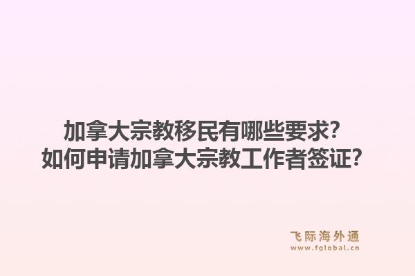 加拿大宗教移民有哪些要求？如何申请加拿大宗教工作者签证？