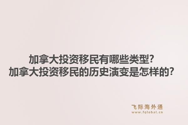 加拿大投资移民有哪些类型？加拿大投资移民的历史演变是怎样的？