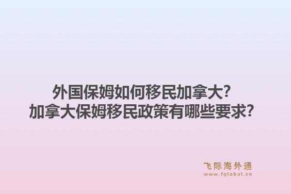 外国保姆如何移民加拿大？加拿大保姆移民政策有哪些要求？