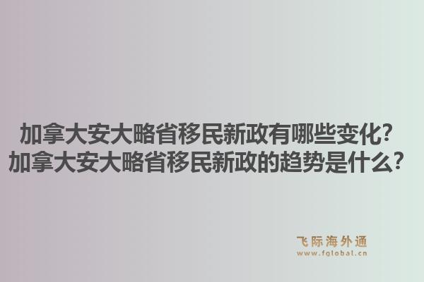加拿大安大略省移民新政有哪些变化？加拿大安大略省移民新政的趋势是什么？