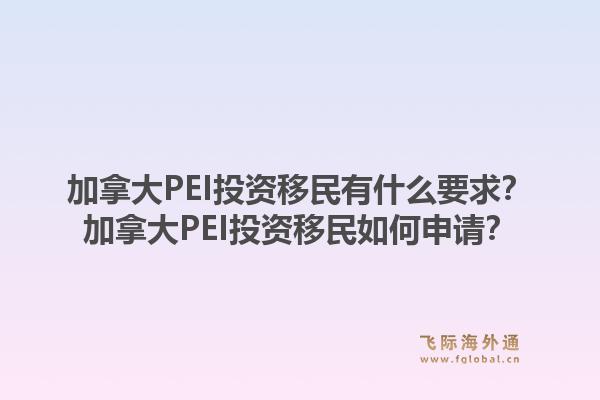 加拿大PEI投资移民有什么要求？加拿大PEI投资移民如何申请？