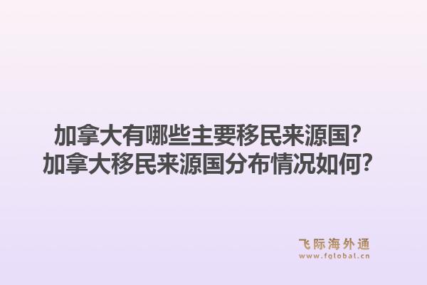加拿大有哪些主要移民来源国？加拿大移民来源国分布情况如何？